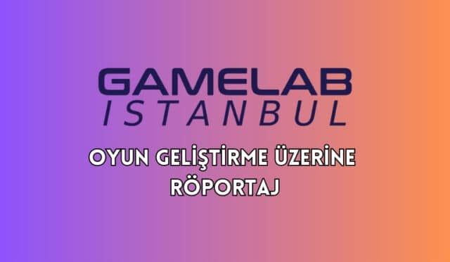 Gamelab İstanbul ile Oyun Geliştirme Üzerine Röportaj